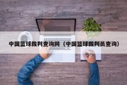中国篮球裁判查询网（中国篮球裁判员查询）