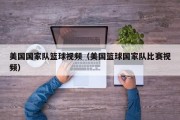 美国国家队篮球视频（美国篮球国家队比赛视频）