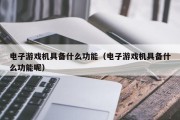 电子游戏机具备什么功能（电子游戏机具备什么功能呢）