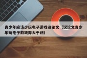 青少年应该少玩电子游戏议论文（议论文青少年玩电子游戏弊大于利）