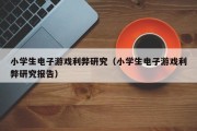 小学生电子游戏利弊研究（小学生电子游戏利弊研究报告）