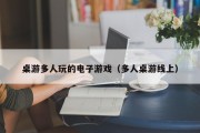 桌游多人玩的电子游戏（多人桌游线上）