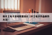 做手工电子游戏教案设计（手工电子作品制作方法）