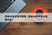 日本90年代电子游戏（日本90年代电子游戏大全）