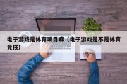 电子游戏是体育项目嘛（电子游戏是不是体育竞技）