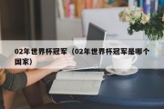 02年世界杯冠军（02年世界杯冠军是哪个国家）