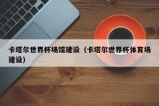 卡塔尔世界杯场馆建设（卡塔尔世界杯体育场建设）