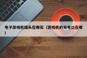 电子游戏机插头在哪买（游戏机的充电口在哪）