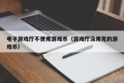 电子游戏厅不使用游戏币（游戏厅没用完的游戏币）