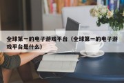 全球第一的电子游戏平台（全球第一的电子游戏平台是什么）