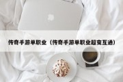 传奇手游单职业（传奇手游单职业超变互通）