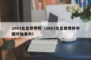 2003女足世界杯（2003女足世界杯中国对加拿大）