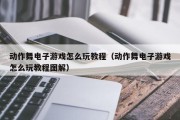 动作舞电子游戏怎么玩教程（动作舞电子游戏怎么玩教程图解）