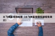 小飞侠篮球训练营（小飞侠篮球俱乐部招生简介）