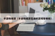 手游和端游（手游和端游互通的游戏有哪些）