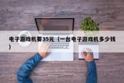 电子游戏机要35元（一台电子游戏机多少钱）