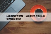 1982足球世界杯（1982年世界杯足球赛在哪国举行）