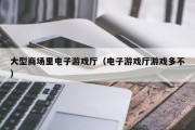大型商场里电子游戏厅（电子游戏厅游戏多不）