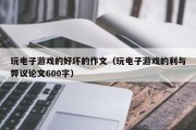 玩电子游戏的好坏的作文（玩电子游戏的利与弊议论文600字）