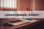 川沙附近电子游戏机店铺（川沙游戏厅）