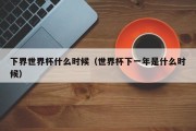 下界世界杯什么时候（世界杯下一年是什么时候）