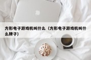 方形电子游戏机叫什么（方形电子游戏机叫什么牌子）