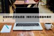 比较好的手游加速器（哪款手游加速器效果好）