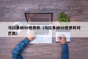 马拉多纳90世界杯（马拉多纳90世界杯对巴西）