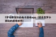 5岁小朋友玩的电子游戏app（适合五岁小孩玩的游戏软件）