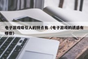 电子游戏吸引人的特点有（电子游戏的诱惑有哪些）