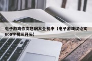 电子游戏作文题纲大全初中（电子游戏议论文600字初三开头）