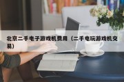 北京二手电子游戏机费用（二手电玩游戏机交易）