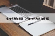 吃鸡手游加速器（手游吃鸡专用加速器）