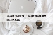 1988奥运会篮球（1988奥运会男篮苏联8276美国）