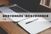 最贵电子游戏机排名（最贵电子游戏机排名第一）