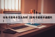 玩电子游戏卡怎么办好（玩电子游戏卡通图片）