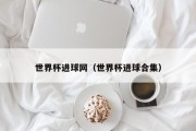 世界杯进球网（世界杯进球合集）