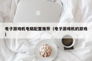 电子游戏机电脑配置推荐（电子游戏机的游戏）