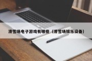 滑雪场电子游戏有哪些（滑雪场娱乐设备）