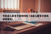 学龄前儿童电子游戏时间（当前儿童电子游戏调查报告）