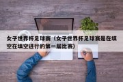 女子世界杯足球赛（女子世界杯足球赛是在填空在填空进行的第一届比赛）