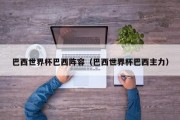 巴西世界杯巴西阵容（巴西世界杯巴西主力）