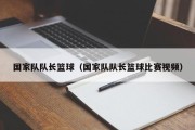 国家队队长篮球（国家队队长篮球比赛视频）