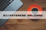 浙江二手电子游戏机采购（求购二手游戏机）