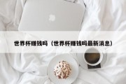 世界杯赚钱吗（世界杯赚钱吗最新消息）