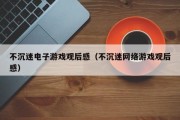 不沉迷电子游戏观后感（不沉迷网络游戏观后感）