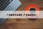 广东麻将平台推荐（广东麻将知乎）