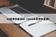 02世界杯亚洲对（2002年世界杯亚洲）
