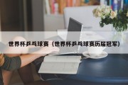 世界杯乒乓球赛（世界杯乒乓球赛历届冠军）