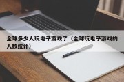 全球多少人玩电子游戏了（全球玩电子游戏的人数统计）